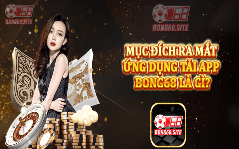 Mục đích ra mắt ứng dụng tải app Bong68 là gì?