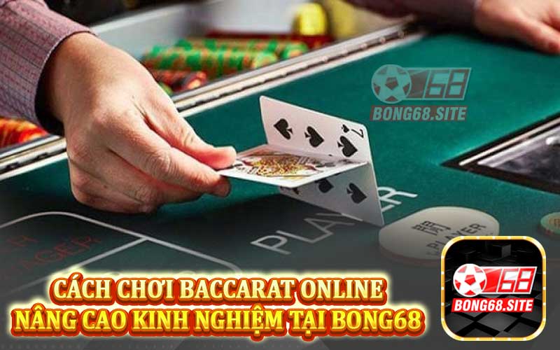 Cách chơi baccarat online nâng cao kinh nghiệm tại Bong68