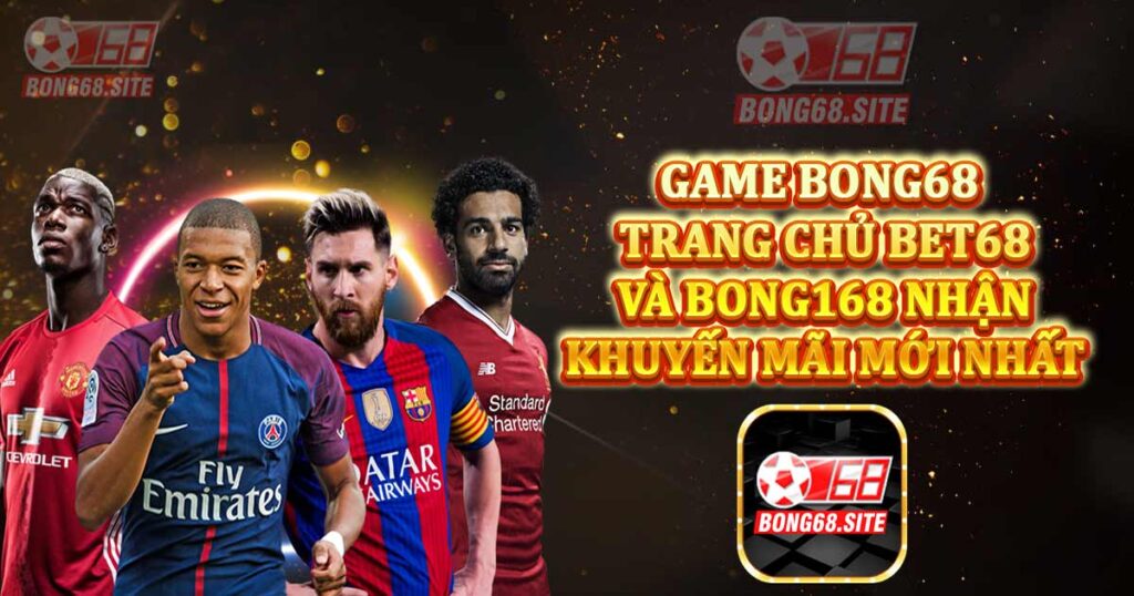 Game Bong68 - Trang chủ bet68, bong168 nhận khuyến mãi mới nhất